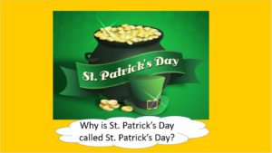 St. Patrick's Day "Why is St. Patrick's Day called St. Patrick's Day?"